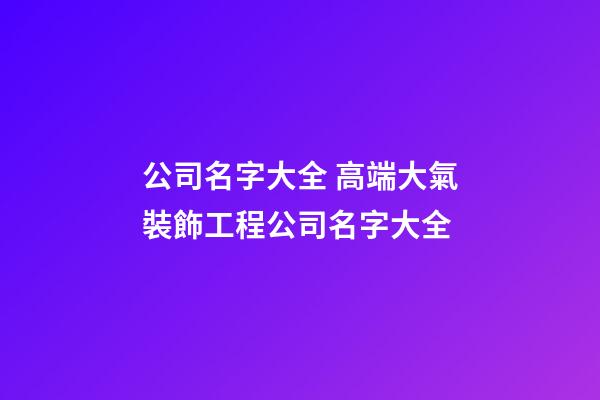 公司名字大全 高端大氣裝飾工程公司名字大全-第1張-公司起名-玄機(jī)派